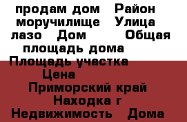 продам дом › Район ­ моручилище › Улица ­ лазо › Дом ­ 23 › Общая площадь дома ­ 50 › Площадь участка ­ 1 200 › Цена ­ 6 500 000 - Приморский край, Находка г. Недвижимость » Дома, коттеджи, дачи продажа   